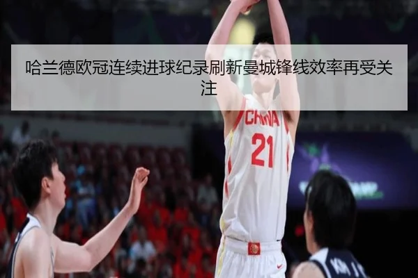 哈兰德欧冠连续进球纪录刷新曼城锋线效率再受关注