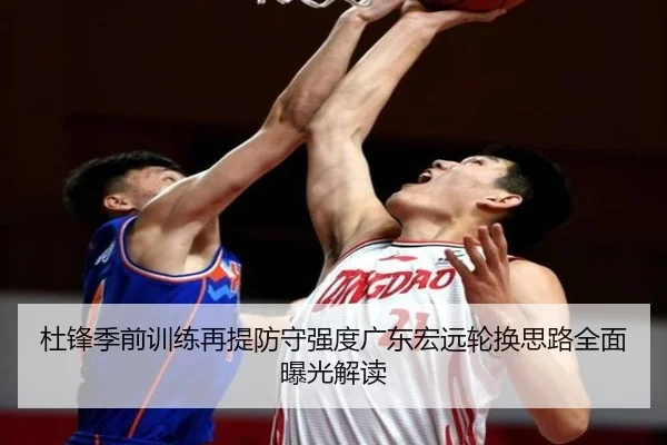 杜锋季前训练再提防守强度广东宏远轮换思路全面曝光解读